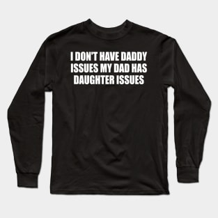 I Don't Have Daddy Issues My Dad Has Daughter Issues Long Sleeve T-Shirt